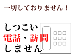 一切しておりません! しつこい電話・訪問しません