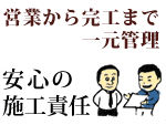 営業から完工までの一元管理 安心の施工責任
